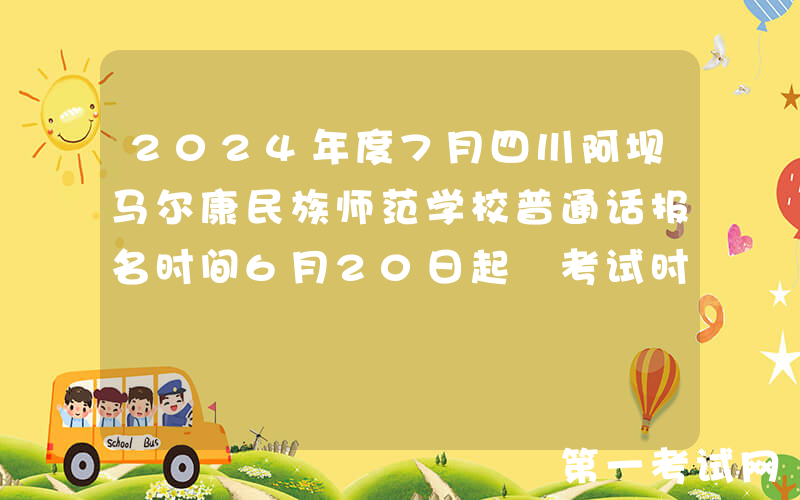 2024年度7月四川阿坝马尔康民族师范学校普通话报名时间6月20日起 考试时间7月2日起