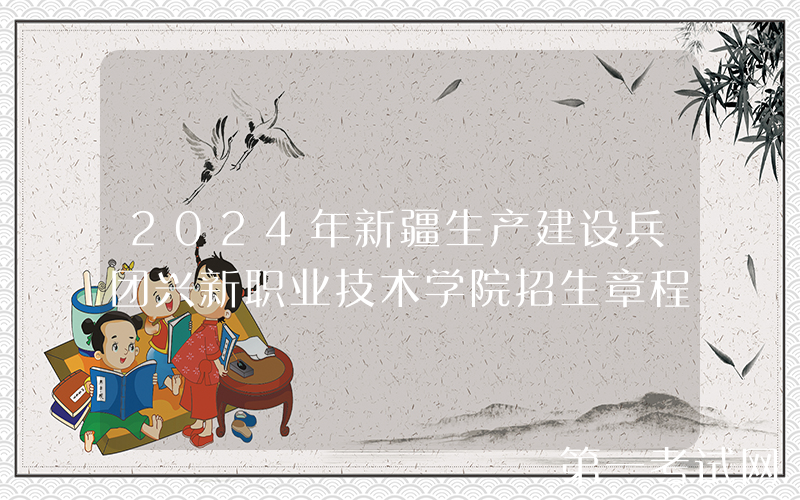 2024年新疆生产建设兵团兴新职业技术学院招生章程