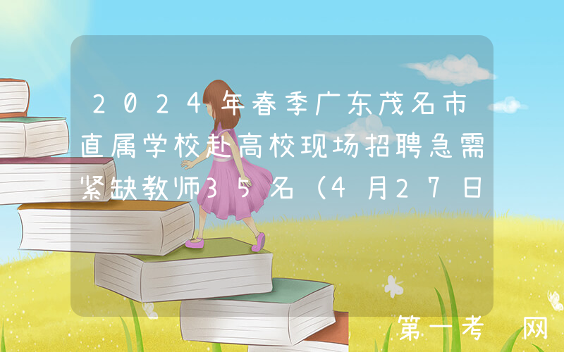 2024年春季广东茂名市直属学校赴高校现场招聘急需紧缺教师35名（4月27日报名）