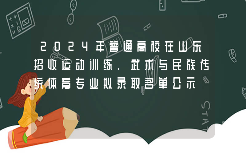 2024年普通高校在山东招收运动训练、武术与民族传统体育专业拟录取名单公示