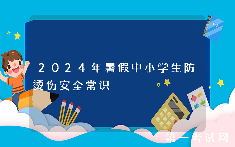 2024年暑假中小学生防烫伤安全常识