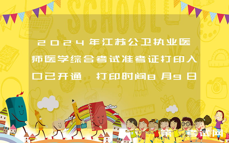 2024年江苏公卫执业医师医学综合考试准考证打印入口已开通 打印时间8月9日起
