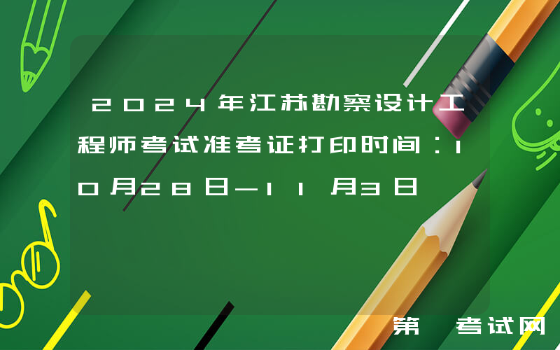 2024年江苏勘察设计工程师考试准考证打印时间：10月28日-11月3日