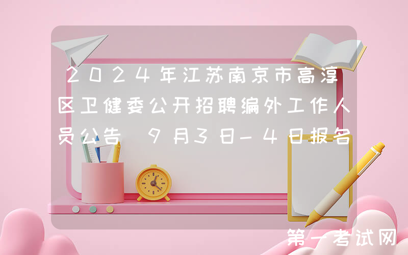 2024年江苏南京市高淳区卫健委公开招聘编外工作人员公告（9月3日-4日报名）