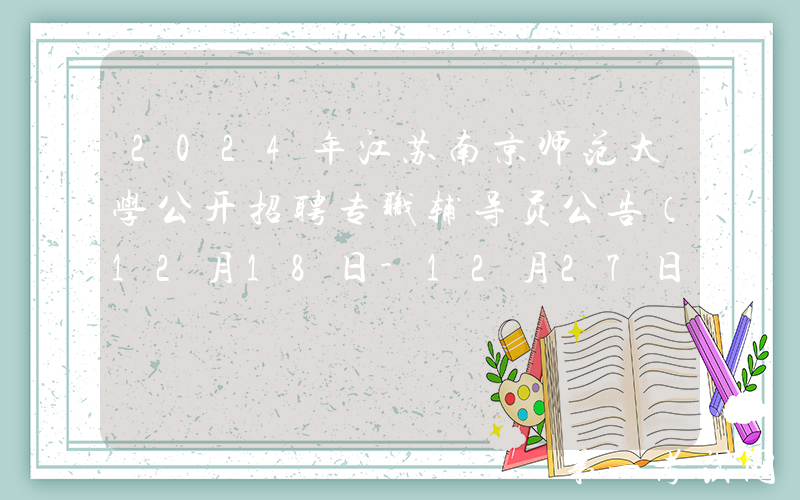 2024年江苏南京师范大学公开招聘专职辅导员公告（12月18日-12月27日报名）