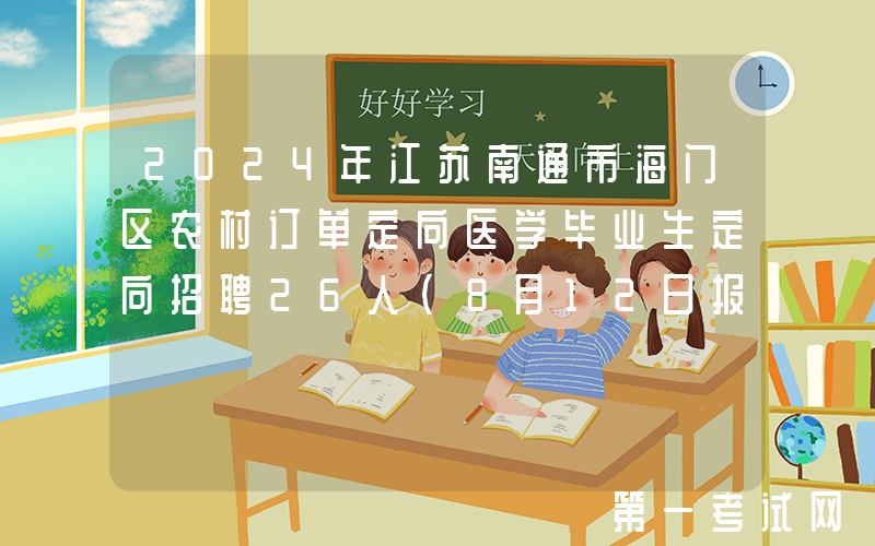 2024年江苏南通市海门区农村订单定向医学毕业生定向招聘26人（8月12日报名）