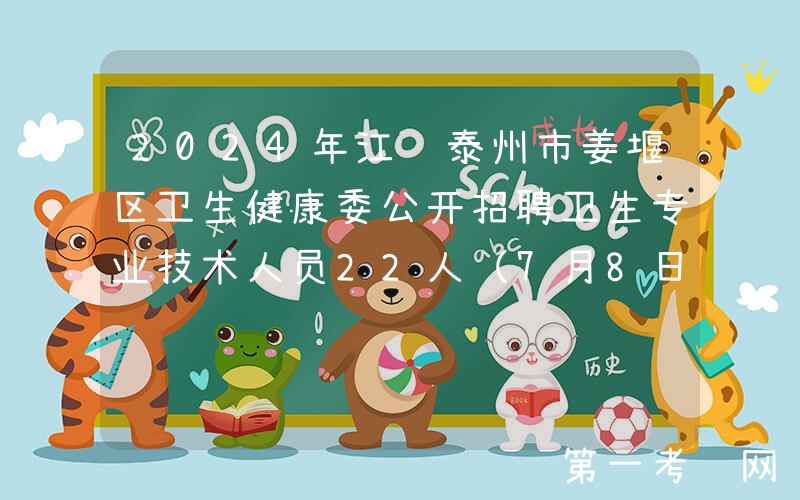 2024年江苏泰州市姜堰区卫生健康委公开招聘卫生专业技术人员22人（7月8日-10日报名）