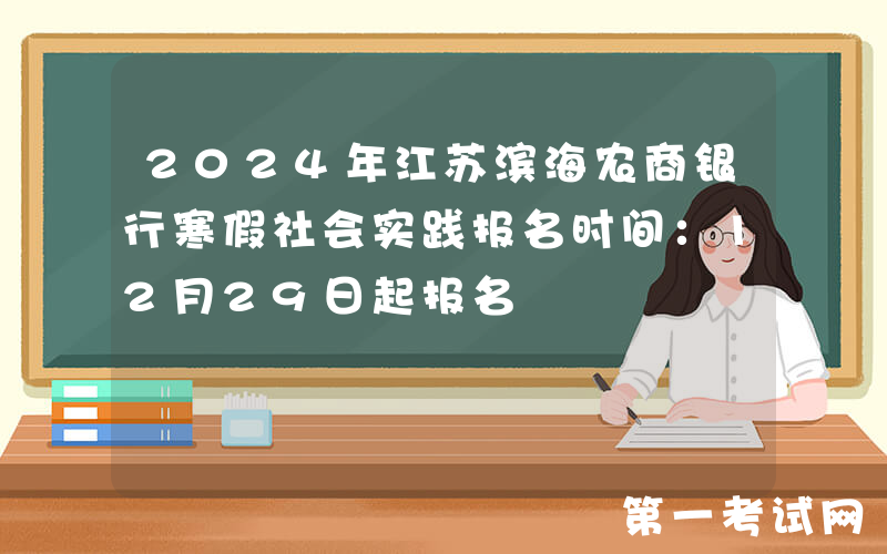 2024年江苏滨海农商银行寒假社会实践报名时间：12月29日起报名