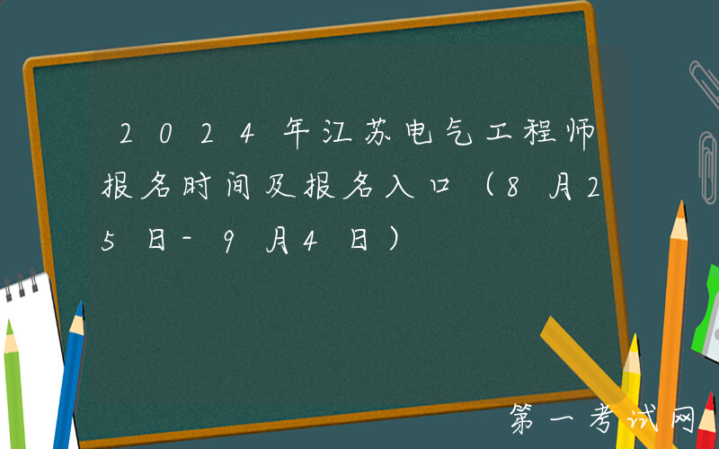 2024年江苏电气工程师报名时间及报名入口（8月25日-9月4日）
