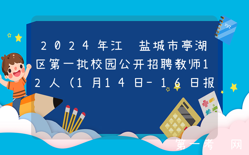 2024年江苏盐城市亭湖区第一批校园公开招聘教师12人（1月14日-16日报名）