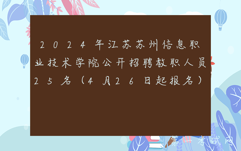 2024年江苏苏州信息职业技术学院公开招聘教职人员25名（4月26日起报名）