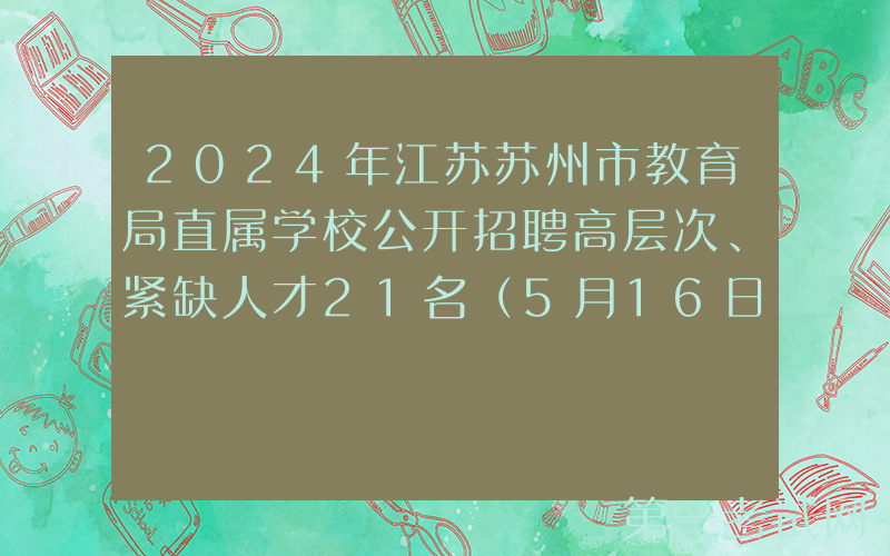 2024年江苏苏州市教育局直属学校公开招聘高层次、紧缺人才21名（5月16日-20日报名）