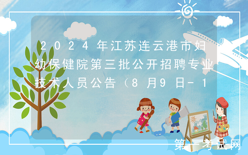 2024年江苏连云港市妇幼保健院第三批公开招聘专业技术人员公告（8月9日-15日报名）