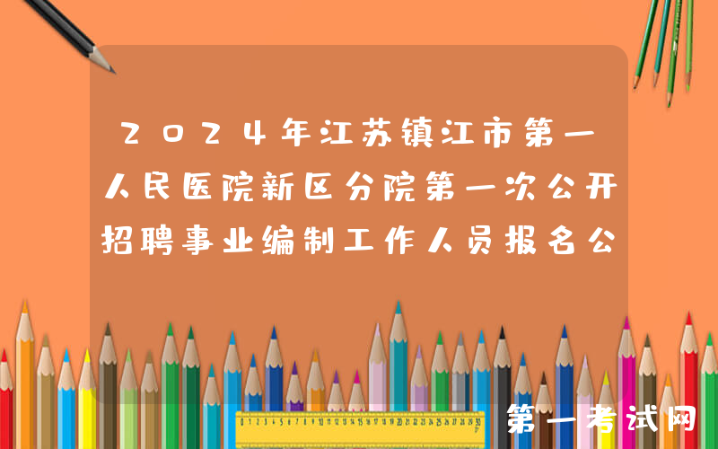 2024年江苏镇江市第一人民医院新区分院第一次公开招聘事业编制工作人员报名公告