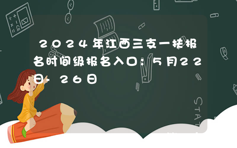 2024年江西三支一扶报名时间级报名入口：5月22日-26日