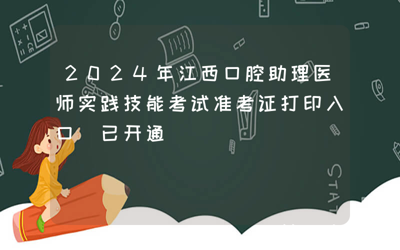 2024年江西口腔助理医师实践技能考试准考证打印入口（已开通）