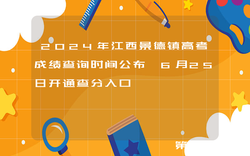 2024年江西景德镇高考成绩查询时间公布 6月25日开通查分入口
