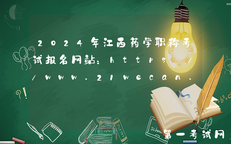 2024年江西药学职称考试报名网站：https://www.21wecan.com/