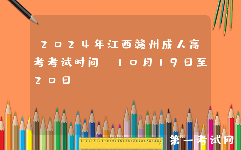 2024年江西赣州成人高考考试时间：10月19日至20日