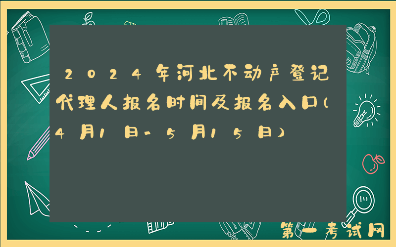 2024年河北不动产登记代理人报名时间及报名入口（4月1日-5月15日）