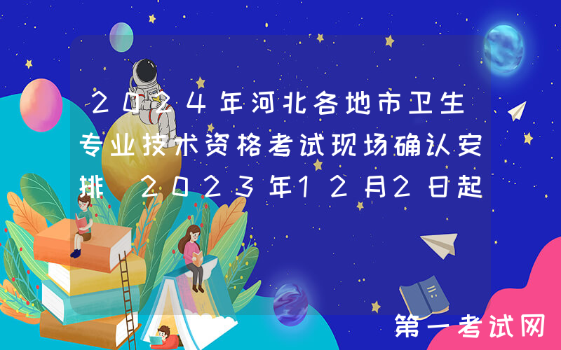 2024年河北各地市卫生专业技术资格考试现场确认安排[2023年12月2日起]