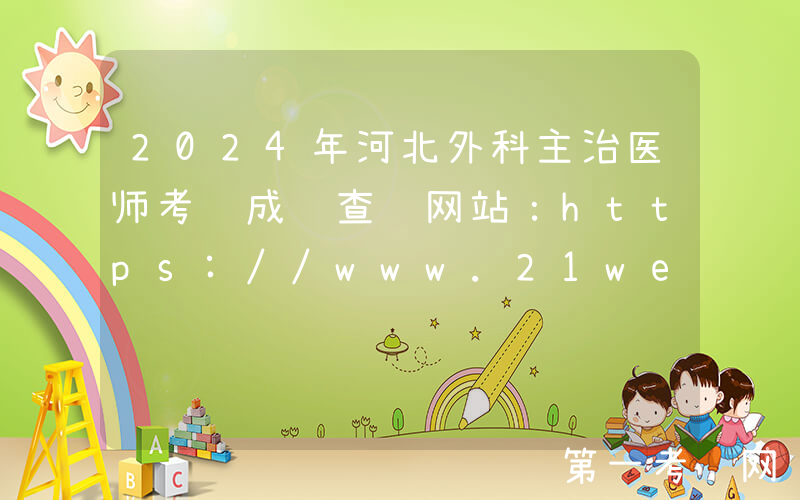 2024年河北外科主治医师考试成绩查询网站：https://www.21wecan.com