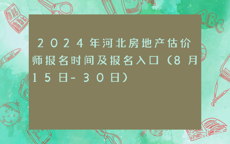 2024年河北房地产估价师报名时间及报名入口（8月15日-30日）