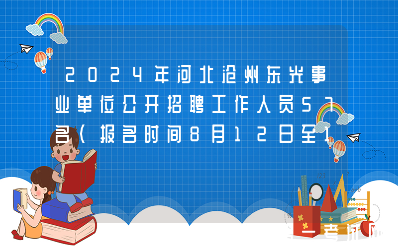 2024年河北沧州东光事业单位公开招聘工作人员57名（报名时间8月12日至16日）