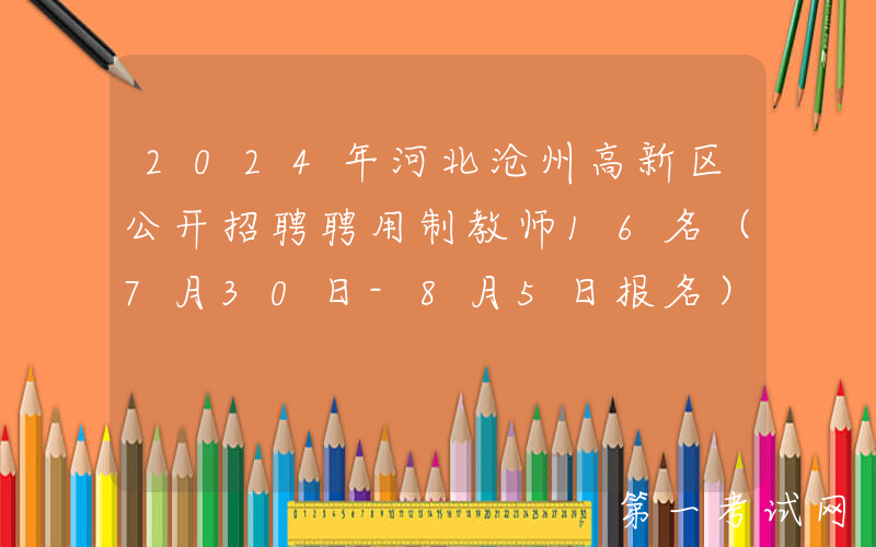 2024年河北沧州高新区公开招聘聘用制教师16名（7月30日-8月5日报名）