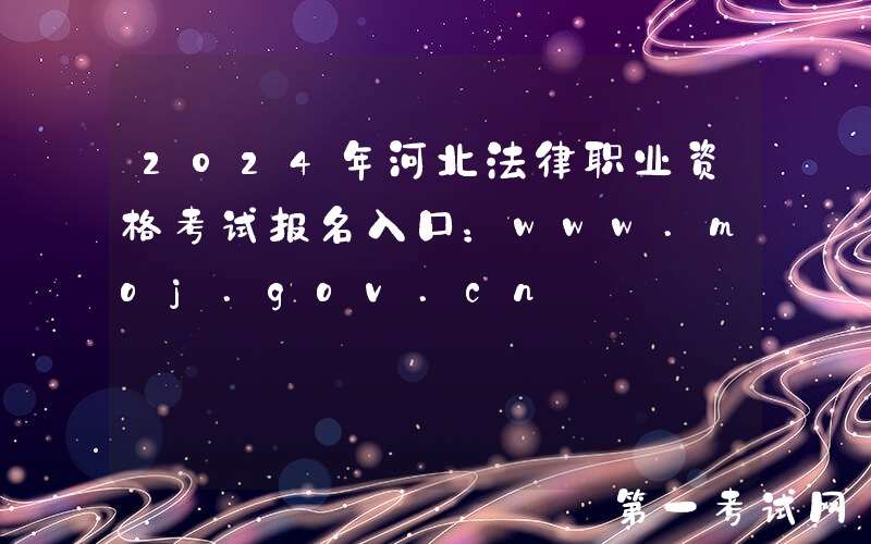 2024年河北法律职业资格考试报名入口：www.moj.gov.cn