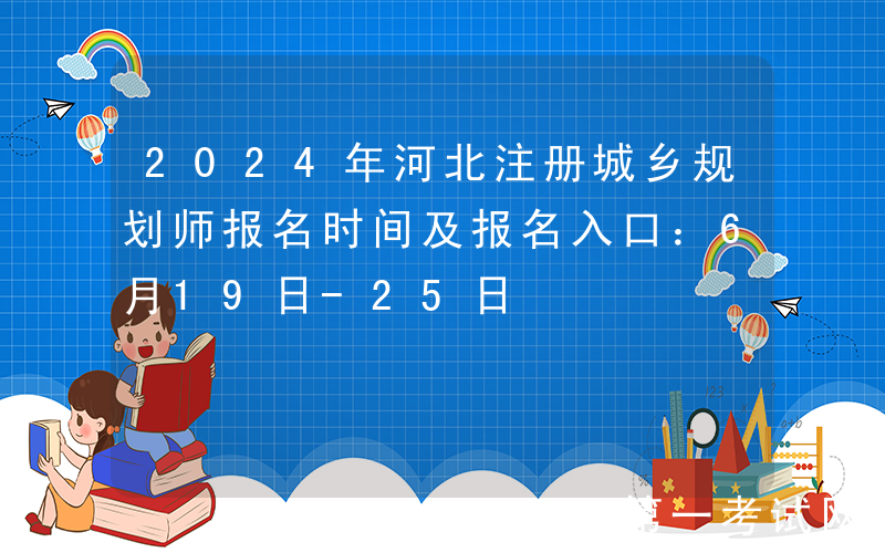 2024年河北注册城乡规划师报名时间及报名入口：6月19日-25日