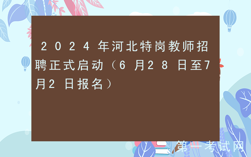 2024年河北特岗教师招聘正式启动（6月28日至7月2日报名）