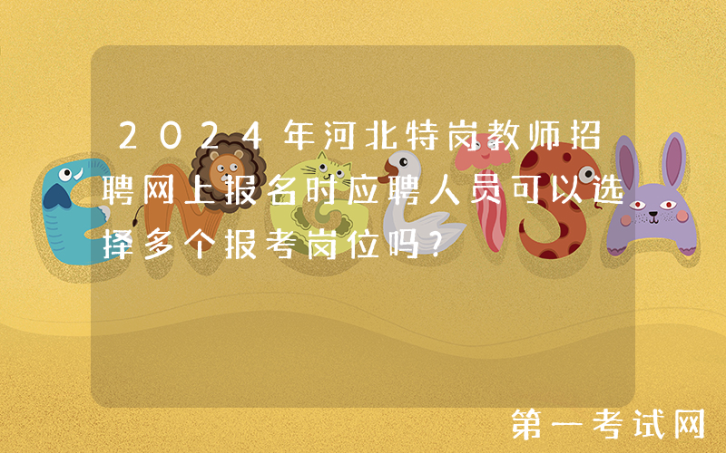 2024年河北特岗教师招聘网上报名时应聘人员可以选择多个报考岗位吗？