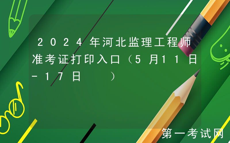 2024年河北监理工程师准考证打印入口（5月11日-17日  ）
