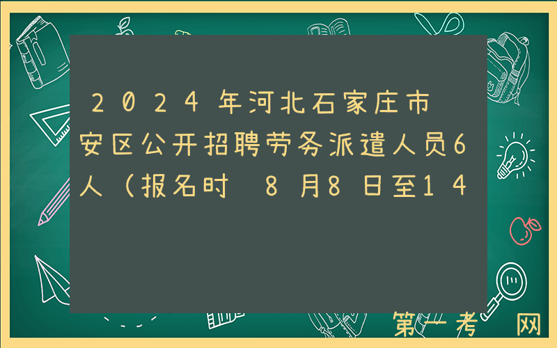 2024年河北石家庄市长安区公开招聘劳务派遣人员6人（报名时间8月8日至14日）