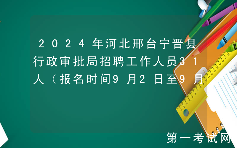 2024年河北邢台宁晋县行政审批局招聘工作人员31人（报名时间9月2日至9月6日）
