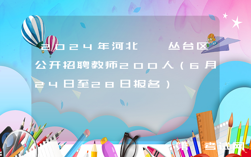 2024年河北邯郸丛台区公开招聘教师200人（6月24日至28日报名）
