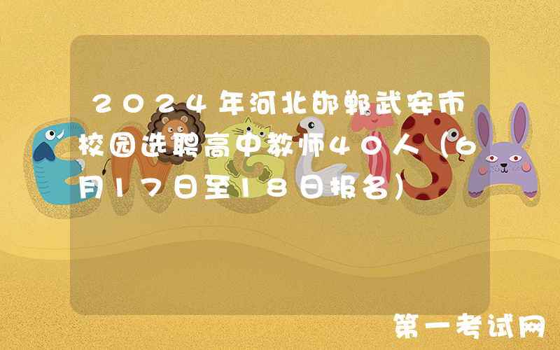 2024年河北邯郸武安市校园选聘高中教师40人（6月17日至18日报名）
