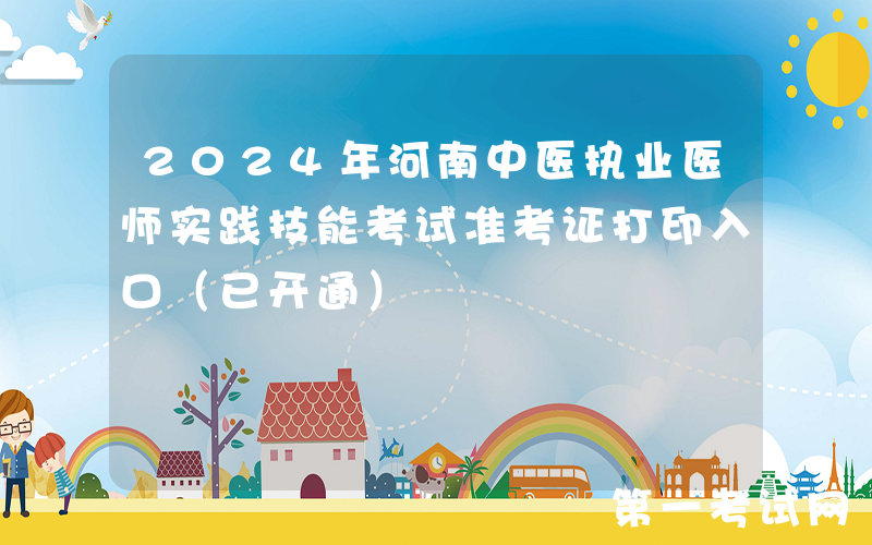 2024年河南中医执业医师实践技能考试准考证打印入口（已开通）