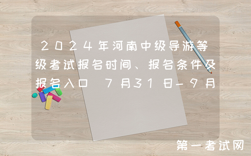 2024年河南中级导游等级考试报名时间、报名条件及报名入口（7月31日-9月6日）