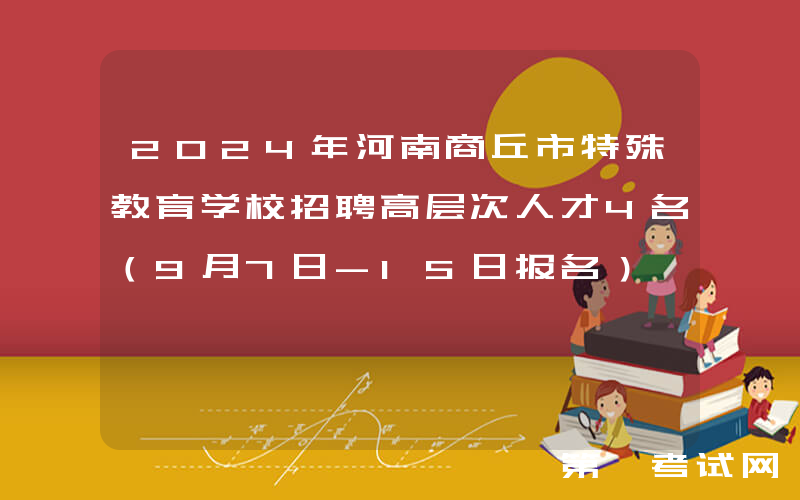 2024年河南商丘市特殊教育学校招聘高层次人才4名（9月7日-15日报名）