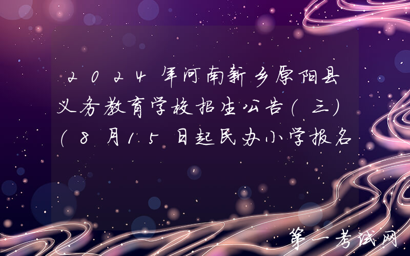 2024年河南新乡原阳县义务教育学校招生公告（三）（8月15日起民办小学报名）