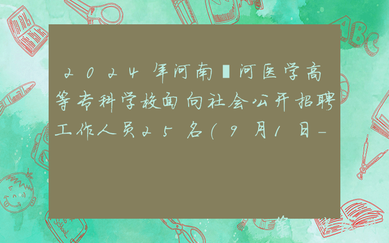 2024年河南漯河医学高等专科学校面向社会公开招聘工作人员25名（9月1日-4日报名）