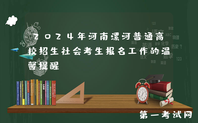 2024年河南漯河普通高校招生社会考生报名工作的温馨提醒