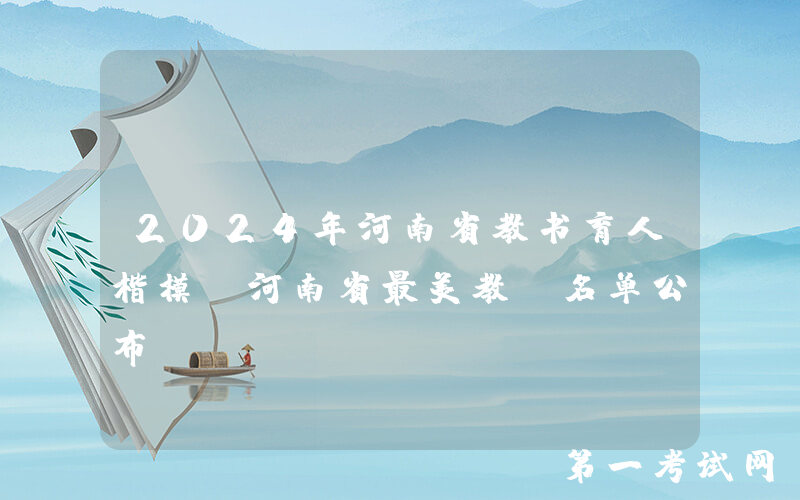 2024年河南省教书育人楷模、河南省最美教师名单公布