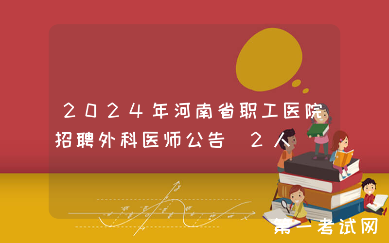 2024年河南省职工医院招聘外科医师公告（2人）