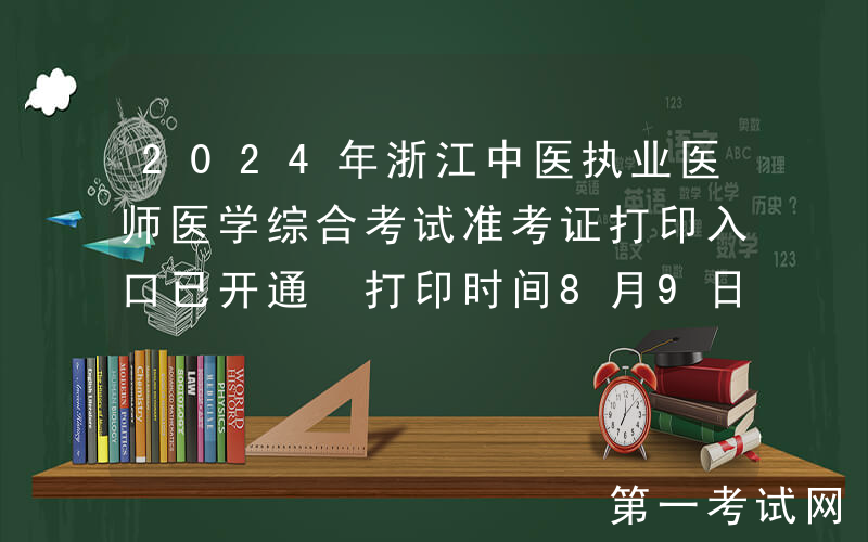 2024年浙江中医执业医师医学综合考试准考证打印入口已开通 打印时间8月9日-15日