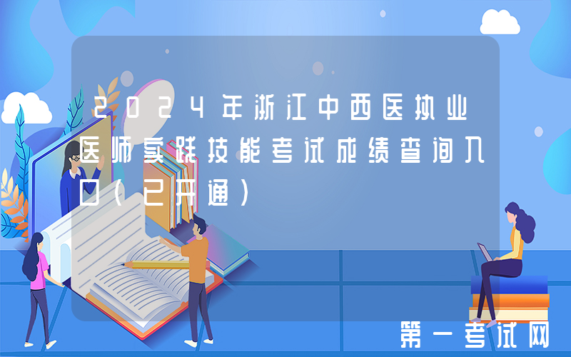 2024年浙江中西医执业医师实践技能考试成绩查询入口（已开通）