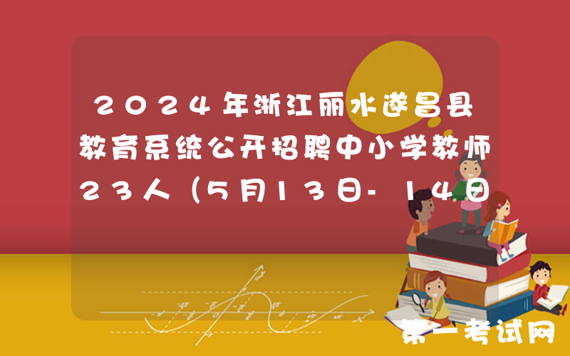 2024年浙江丽水遂昌县教育系统公开招聘中小学教师23人（5月13日-14日报名）