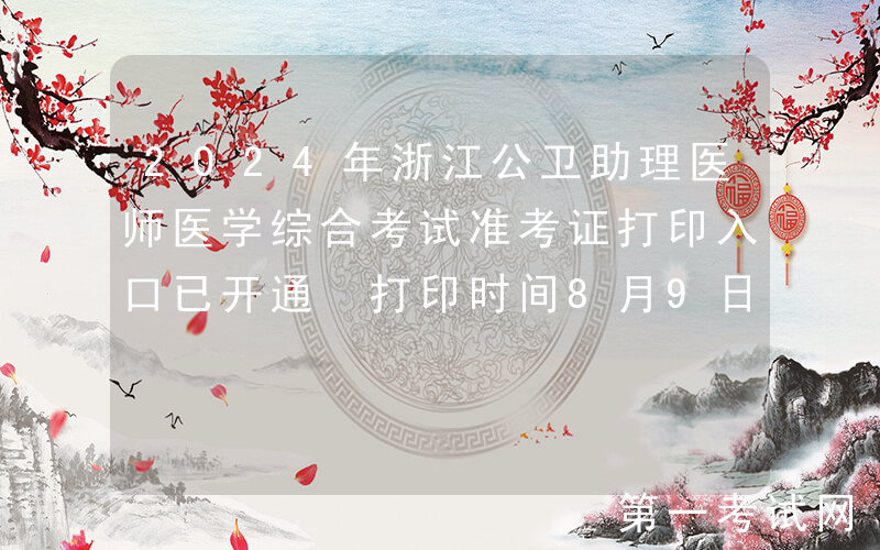 2024年浙江公卫助理医师医学综合考试准考证打印入口已开通 打印时间8月9日-15日